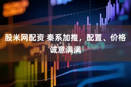 股米网配资 秦系加推，配置、价格诚意满满