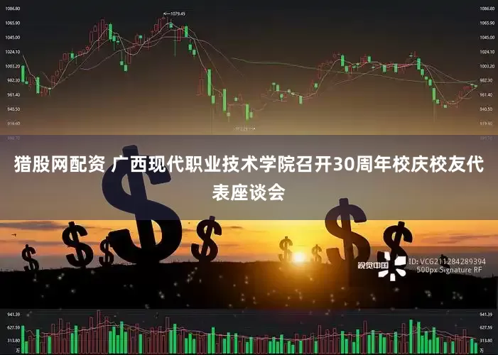 猎股网配资 广西现代职业技术学院召开30周年校庆校友代表座谈会
