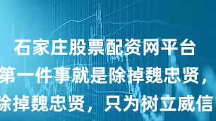 石家庄股票配资网平台 崇祯上位，第一件事就是除掉魏忠贤，只为树立威信？
