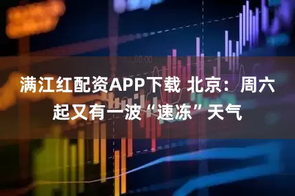 满江红配资APP下载 北京：周六起又有一波“速冻”天气